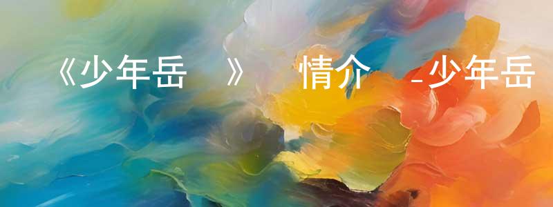 陳一彪發布《少年岳飛》詳情介紹_少年岳飛HD在線觀看_少年岳飛迅雷下載_動漫劇場